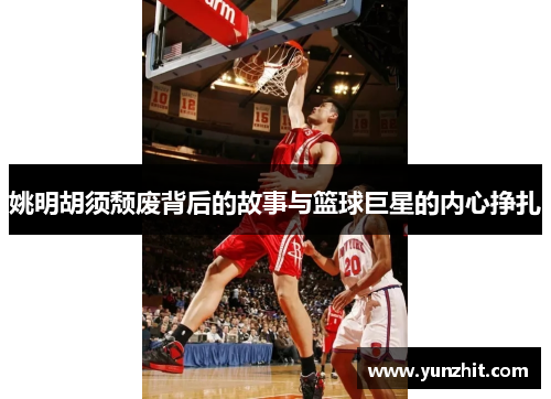 姚明胡须颓废背后的故事与篮球巨星的内心挣扎