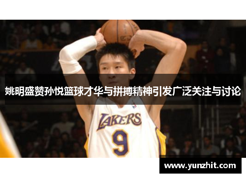 姚明盛赞孙悦篮球才华与拼搏精神引发广泛关注与讨论