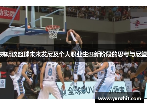 姚明谈篮球未来发展及个人职业生涯新阶段的思考与展望