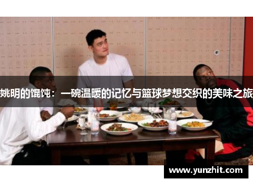 姚明的馄饨：一碗温暖的记忆与篮球梦想交织的美味之旅